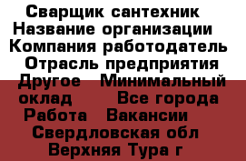 Сварщик-сантехник › Название организации ­ Компания-работодатель › Отрасль предприятия ­ Другое › Минимальный оклад ­ 1 - Все города Работа » Вакансии   . Свердловская обл.,Верхняя Тура г.